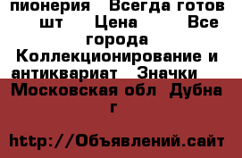 1.1) пионерия : Всегда готов ( 1 шт ) › Цена ­ 90 - Все города Коллекционирование и антиквариат » Значки   . Московская обл.,Дубна г.